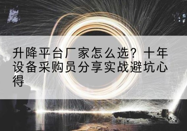 果洛升降平台厂家-怎么选？十年设备采购员分享实战避坑心得