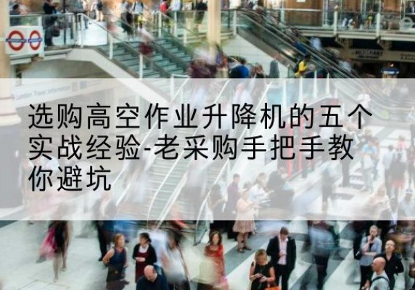 果洛高空作业升降机厂家-选购高空作业升降机的五个实战经验-老采购手把手教你避坑